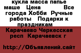 кукла масса папье маше › Цена ­ 1 000 - Все города Хобби. Ручные работы » Подарки к праздникам   . Карачаево-Черкесская респ.,Карачаевск г.